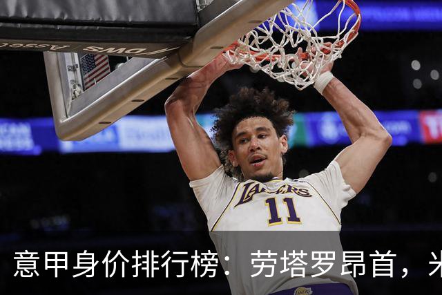 意甲身价排行榜：劳塔罗昂首，米兰失宠！